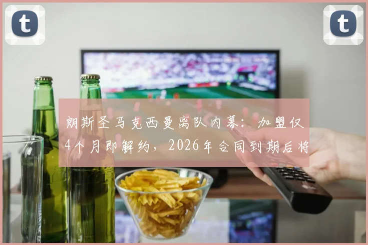 朗斯圣马克西曼离队内幕:加盟仅4个月即解约,2026年合同到期后将转投何方?