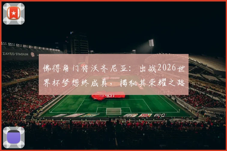 佛得角门将沃齐尼亚：出战2026世界杯梦想终成真，揭秘其荣耀之路与职业历程