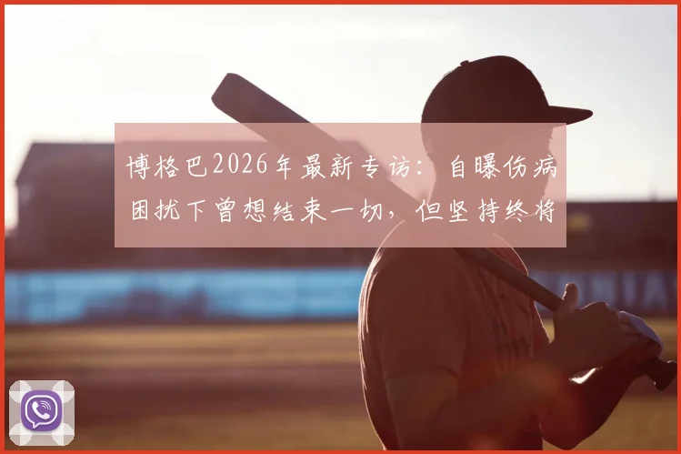 博格巴2026年最新专访：自曝伤病困扰下曾想结束一切，但坚持终将回归赛场的真实心声