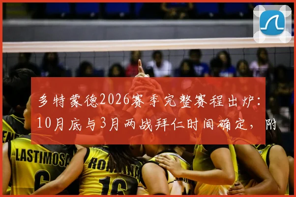 多特蒙德2026赛季完整赛程出炉:10月底与3月两战拜仁时间确定,附关键战看点解析