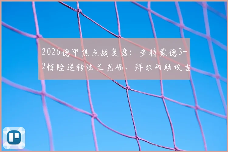 2026德甲焦点战复盘:多特蒙德3-2惊险逆转法兰克福,拜尔两助攻吉拉西制胜球全程技术解析