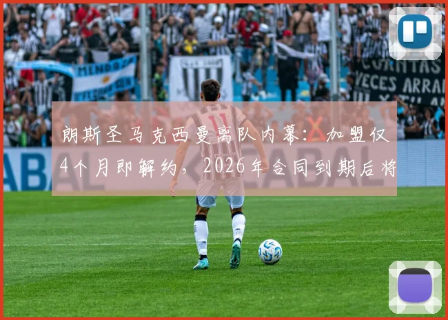 朗斯圣马克西曼离队内幕：加盟仅4个月即解约，2026年合同到期后将转投何方？