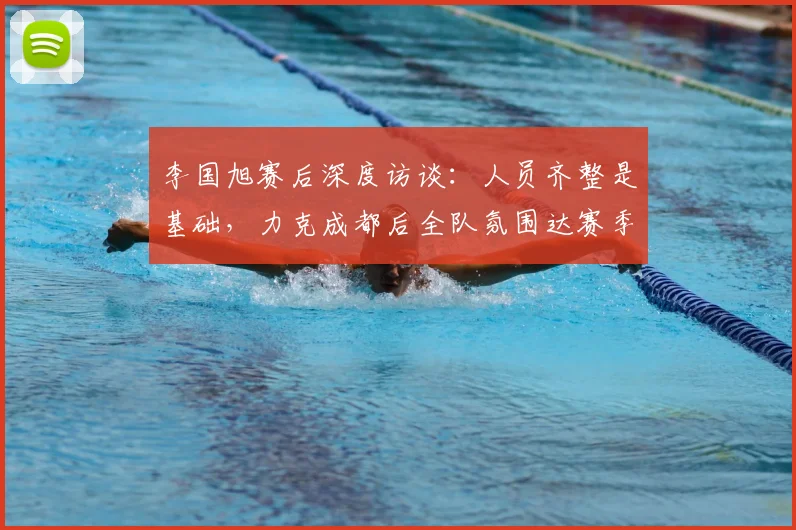李国旭赛后深度访谈：人员齐整是基础，力克成都后全队氛围达赛季最佳，解析中超球队状态调整关键