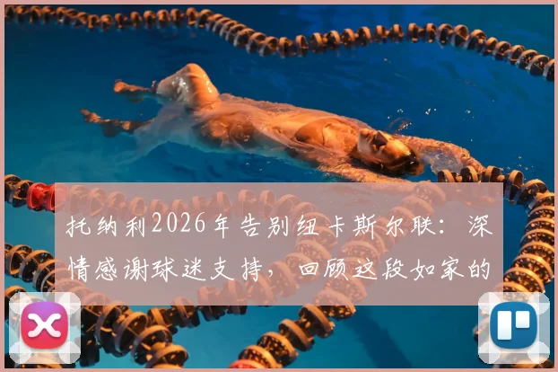 托纳利2026年告别纽卡斯尔联：深情感谢球迷支持，回顾这段如家的旅程与未来展望