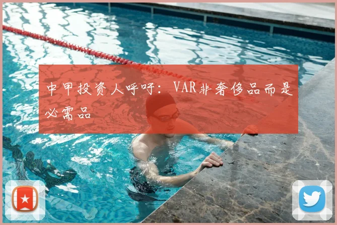 中甲投资人呼吁：VAR非奢侈品而是必需品