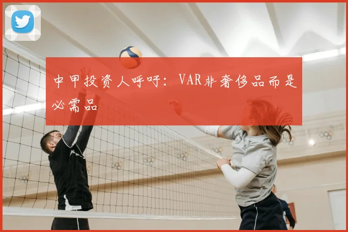 中甲投资人呼吁：VAR非奢侈品而是必需品