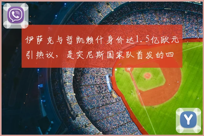 伊萨克与哲凯赖什身价达1.5亿欧元引热议，是突尼斯国家队首发的四倍多，贵真有贵的道理吗？2026深度对比分析