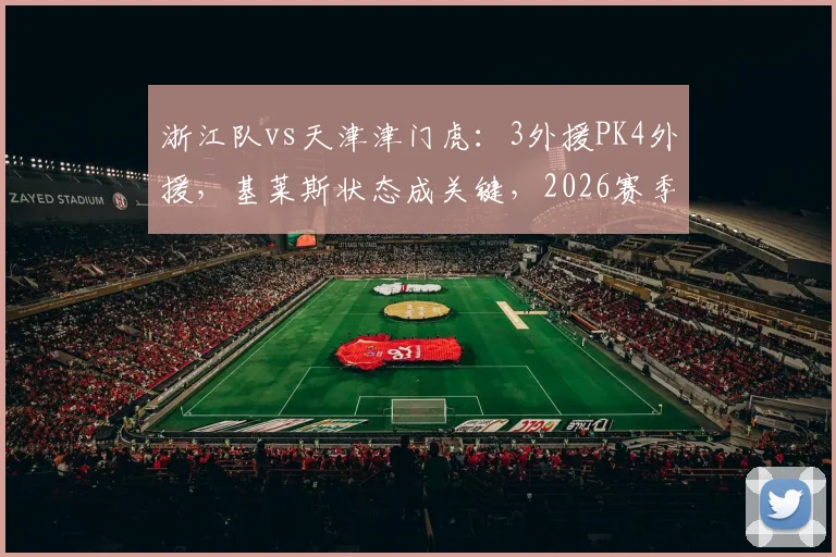 浙江队vs天津津门虎：3外援PK4外援，基莱斯状态成关键，2026赛季交锋前瞻