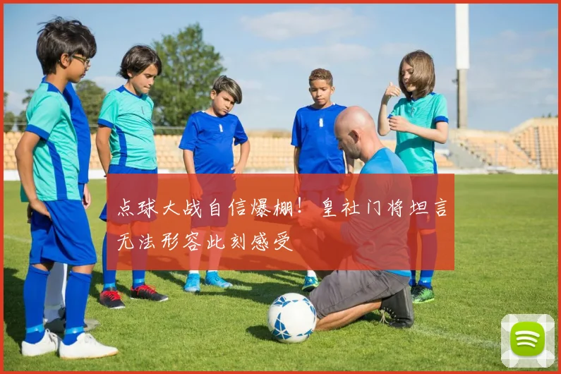 点球大战自信爆棚！皇社门将坦言无法形容此刻感受