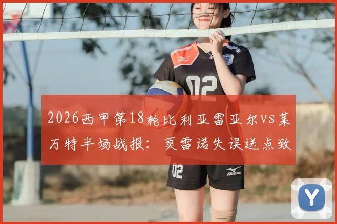 2026西甲第18轮比利亚雷亚尔vs莱万特半场战报：莫雷诺失误送点致败，黄色潜水艇1球领先
