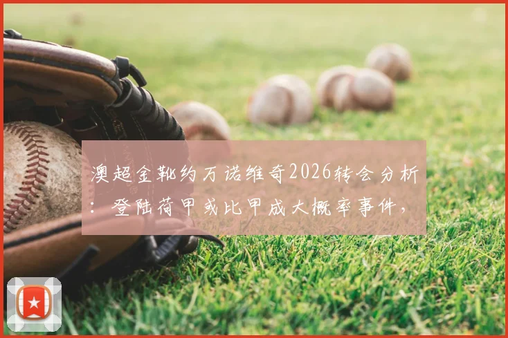 澳超金靴约万诺维奇2026转会分析：登陆荷甲或比甲成大概率事件，欧洲球探最新评估报告