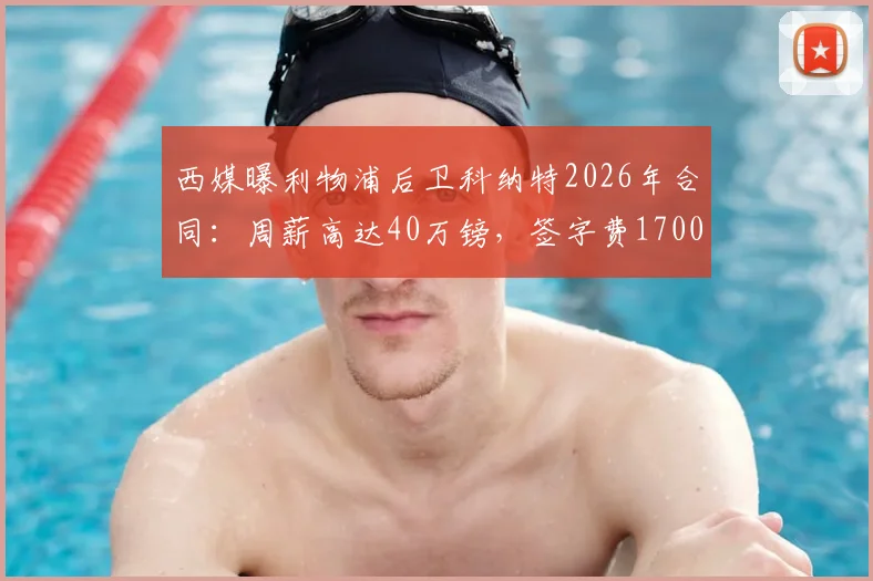 西媒曝利物浦后卫科纳特2026年合同：周薪高达40万镑，签字费1700万镑引热议