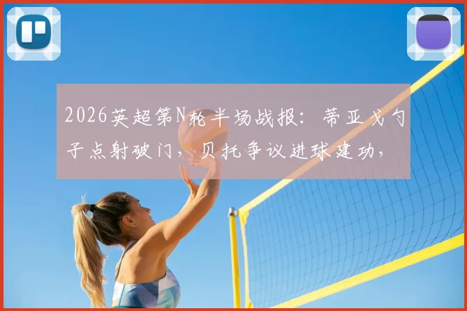 2026英超第N轮半场战报：蒂亚戈勺子点射破门，贝托争议进球建功，布伦特福德1-1埃弗顿，VAR成焦点