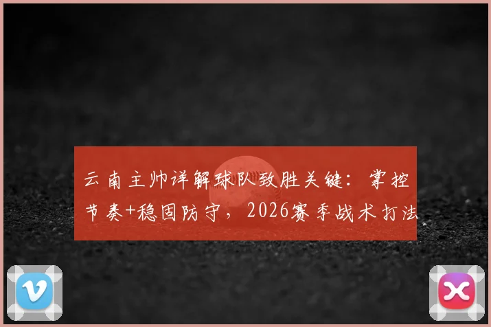 云南主帅详解球队致胜关键:掌控节奏+稳固防守,2026赛季战术打法全解析